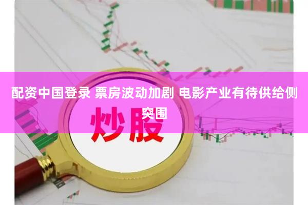 配资中国登录 票房波动加剧&#32;电影产业有待供给侧突围