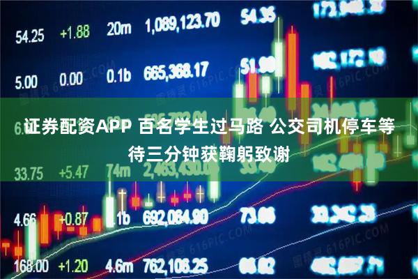 证券配资APP 百名学生过马路 公交司机停车等待三分钟获鞠躬致谢