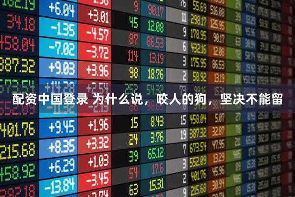 配资中国登录 为什么说，咬人的狗，坚决不能留