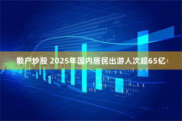 散户炒股 2025年国内居民出游人次超65亿