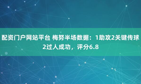 配资门户网站平台 梅努半场数据：1助攻2关键传球2过人成功，评分6.8