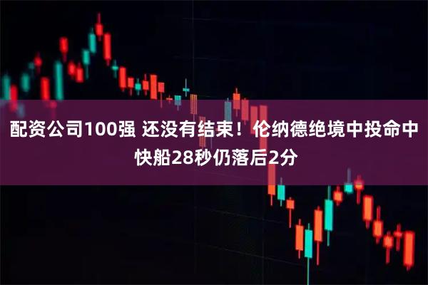 配资公司100强 还没有结束！伦纳德绝境中投命中 快船28秒仍落后2分