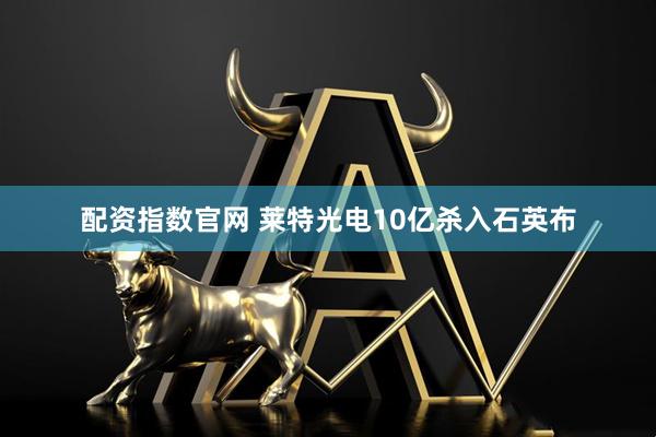 配资指数官网 莱特光电10亿杀入石英布