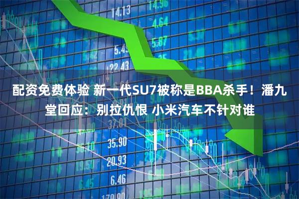 配资免费体验 新一代SU7被称是BBA杀手！潘九堂回应：别拉仇恨 小米汽车不针对谁