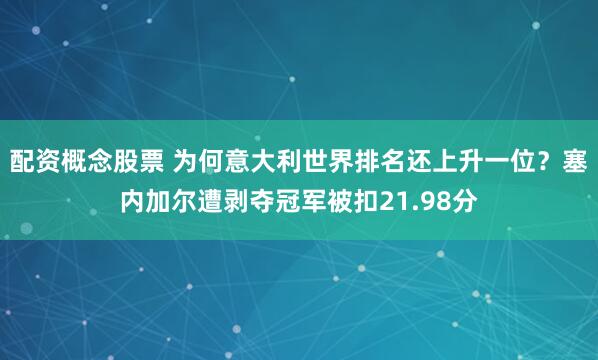 配资概念股票 为何意大利世界排名还上升一位？塞内加尔遭剥夺冠军被扣21.98分