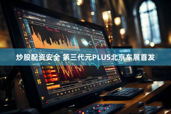 炒股配资安全 第三代元PLUS北京车展首发