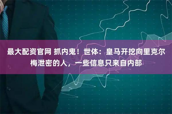 最大配资官网 抓内鬼！世体：皇马开挖向里克尔梅泄密的人，一些信息只来自内部